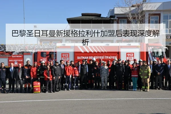 巴黎圣日耳曼新援格拉利什加盟后表现深度解析